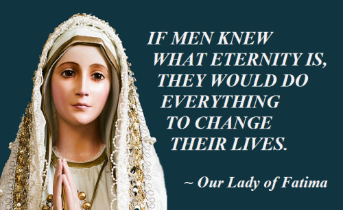 by-grace-of-god:

"If men knew what eternity is, they would do everything to change their lives."
Message from Our Lady of Fatima to Blessed Jacinta Marto, 1920
