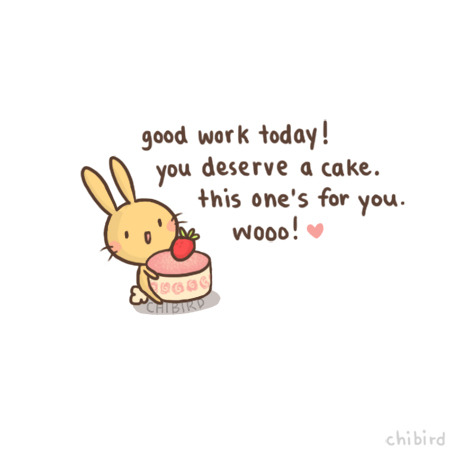 Hey, someone thinks you did good today! Give yourself a short cake break. :3