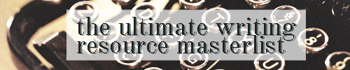 thewritersarchive:

This is an ultimate masterlist of many, many resources that could be helpful for writers/roleplayers.
→ GENERAL
Improvement
Improve Your Writing Habits Now
5 Ways to Add Sparkle to Your Writing
Getting Over Roleplaying Insecurities
Improve Your Paras
Why the Right Word Choices Result in Better Writing
4 Ways To Have Confidence in Your Writing
Writing Better Than You Normally Do
How’s My Driving?
Describing
A Description Resource
55 Words to Describe Someones Voice
Describing Skin Colors
Describing a Person: Adding Details
Emotions Vocabulary
90 Words For ‘Looks’
Be More Descriptive
Describe a Character’s Look Well
100 Words for Facial Expressions
To Show and Not To Tell
Words to Describe Facial Expressions
Describing Clothes
List of Actions
Tone, Feelings and Emotions
Masterlists
Writing Specific Characters
Character Guides
Writing Help for Writers
Ultimate Writing Resource List
Lots of RP Guides
Online Writing Resources
List of Websites to Help You Focus
Resources for Writing Bio’s
Helpful Links for Writing Help
General Writing Resources
Resources for Biography Writing
Mental Ilnesses/Disorders Guides
8 Words You Should Avoid While Writing
  Body Language
Body Language Cheat
Body Language Reference Cheat
Tips for Writers: Body Language
Types of Crying
Body Language: Mirroring
Grammar/Vocabulary
Words Instead of Walk (2)
Commonly Confused Adjectives
A Guide on Punctuation
Common Writing Mistakes
25 Synoms for ‘Expession’
How to: Avoid Misusing Variations of Words
Words to Keep Inside Your Pocket
The 13 Trickiest Grammar Hang-Ups
Other Ways to Say..
Proofreading
300+ Sophiscated and Underused Words
List of Misused Words
Words for Sex
100 Beautiful and Ugly Words
Words to Use More Often
Alternatives for ‘Smile’ or ‘Laugh’
Three Self Editing Tips
Words to Use Instead of ‘Walk’, ‘Said’, ‘Happy’ and ‘Sad’
Synonyms for Common Words
Alternatives for ‘Smile’
Transitional Words
The Many Faces and Meanings of ‘Said’
Synonyms for ‘Wrote’
A Case Of She Said, She Said
Writer’s Block
How to: Cure Writer’s Block
Some Tips on Writer’s Block
Got Writer’s Block?
6 Ways to Beat Writer’s Block
Tips for Dealing With Writer’s Block
→ APPLICATIONS
Application (Itself)
How to: Make That Application Your Bitch
How to: Make Your App Better
How to: Submit a Flawless Audition
10 Tips for Applying
Para (Sample)
Para Sample Ideas
5 Tips on Writing an IC Para Sample
Writing an IC Sample Without Escaping From the Bio
How to: Create a Worthy IC Para Sample
How to: Write an Impressive Para Sample
How to: Lengthen Short Para’s
Prompts
Drabble Stuff
Prompts List
Writing Prompts
Drabble Prompts
How to Get Into Character
Writing Challenges/Prompts
A Study in Writing Prompts for RPs
Para Prompts &amp; Ideas
Writing Prompts for Journal Entries
A List of Para Starters
→ GUIDES
Personalities
Angry
Bad Asses
Bitches (2, 3, 4, 5, 6, 7)
Childishness
Emotional Detachment
Flirtatious
The Girl Next Door
Introverts (2)
Mean Persons (2)
Psychopaths
Party Girls
Rich (2) 
Rebels
Sarcasm
Serial Killers (2)
Shyness (2, 3)
Sluts
Villains (2)
Witt
Disorders
Disorders in general (2, 3, 4, 5) 
Attention Deficit Disorder
Antisocial Personality Disorder
Anxiety (2, 3, 4, 5) 
Avoidant Personality Disorder
Alice In Wonderland Syndrome
Bipolar Disorder (2, 3)
Cotard Delusions
Depression (2, 3, 4, 5, 6)   
Eeating Disorders (2, 3)
Facitious Disorders
Histrionic Personality Disorder
Multiple Personality Disorder (2)
Narcissistic Personality Disorder
Night Terrors
Kleptomania (2)
A Pyromaniac
Posttraumatic Stress Disorder
Psychopaths
Obsessive Compulsive Disorder (2)
Sex Addiction (2)
Schizophrenia (2)
Sociopaths (2)
Disabilities
Aspergers Syndrome
Apathy 
Someone Blind (2)
Cancer (2, 3)
Disability
Dyslexia
Muteness (2, 3)
Stutter
Jobs/Hobbies/Beliefs
Actors
Ballet Dancer (2)
Christianity
Foreigners
Gamblers
Hinduism
Hitmen
Satanism
Smokers
Stoners
Taoism
Journalists
Vegetarians
Drugs
Alcohol Influence (2, 3, 4, 5)
Cocaine Influence
Ecstasy Influence (2)
Heroin Use
LSD Influence
Marijuana Influence (2, 3)
Opiate Use
Locations
Australia
Boston
California (2, 3)
England/Britain (2, 3, 4, 5)
New York
Prison
London
The South (2)
Genders
Females (2)
Males (2)
Transgenders
Supernatural
Vampires
Witches (2)
Werewolves
Other
Amnesia
Children
A Death Scene
Loosing Someone (2)
Old Persons
Physical Injuries (2, 3)
Sexual Abuse (2)
Fight Scenes (2, 3, 4)
Horror
Torture
→ CREATING CHARACTERS
Biography Writing
Components of Your Biographies
Character sheet (2, 3)
Need Help With Character Creation?
How to: Draw Inspiration for Characters From Music
How to: Write a Biography (2, 3, 4, 5, 6, 7, 8, 9, 10, 11)
How to: Write a Fully Developed Character
How to: Create a Cast of Characters (2)
Writing an Original Character (2, 3)
Creating Believable Characters (2, 3)
Bio Formats (2, 3, 4, 5, 6, 7, 8, 9, 10)
Little Things You Can Add To Your Bios
Connections (2)
Titles
Bio Twists
Names
Female Names (2, 3, 4, 5)
Male Names (2, 3, 4, 5) 
Last Names  (2, 3, 4)
Personalities
Jung’s 16 Personality Types
Underused Character Personalities
Birth-Order: Personality Traits
The Difference Between Personality and Behavior
How to: Show a Characters Personality In a Paragraph
16 Character Traits
Underused Personalities
Personality Traits

Positive (2)
Negative (2, 3, 4, 5, 6, 7, 8)
Both (2, 3, 4, 5, 6, 7, 8)

Habits
Addictions and Bad Habits
Bad Habits
Character Habits
Character Quirks
Phobias (2)
Secrets
300 Possible Secrets to Give Your Characters
I Bet You Didn’t Know..
Character Plots And Secrets (2)
Celebrity Secrets
Secret Masterlist
Quotes
Song Lyrics Masterlist
Songs for Biographies
Favorite Quotes: TV and Movies
Favorite Quotes: Notable Authors
Favorite Quotes: Celebrities
Favorite Quotes: Popular Books (2)
Quotes From Songs
Character Quotes
Masterlist of Bio Lyrics
Masterlist of Bio Quotes
Masterlist of Song Lyrics
Biography Lyrics
A Masterlist of Quotes
+130 Quotes
The Quotation Garden
Mary Sue’s

A Mary Sue In The Inbox
Your Character Is A Sue, Not Just A Mary Or Gary
Not Writing A Mary Sue

→ WHILE ROLEPLAYING
Para Titles
100 Paragraph Titles
Para Titles - Song Title Edition (2,3)
A Whole Ton of Para Titles
350+ Song Titles
Para Titles For You (2)
Starters
How to: Create an interesting starter
How to: Make an Interesting Starter
Gif Conversations: A Guide
A Brief Guide to Starters
Interesting Gif Convesation Starters
Starters Masterlist
Gif Starter Posts
46 Interesting Gif Chat Starters
Ideas for Gif Chat Starters
Starters
Careers/Jobs
Masterlist: Jobs
Possible Careers for Characters
Artistic Occupations
Martha’s Vineyard Job Masterlist
Interesting Jobs
Locations/Settings/Activities
Para Ideas
Masterlist: Para Ideas
Top 50 Places for Starters
Writing Topics: Para Ideas
101 Date Ideas
68 Date Ideas
22 Date Ideas
Popular Places to Eat
Character Developement
Character Development Questionaire
Character Surveys
C.D. Questionaire
30 Day Character Development Meme
Character Development Questions (2)
100 Pt. Questionaire
IC and OOC Surveys
Online Test for Character Building
30 Days of Character Development
How to: Develop Characters
Get To Know Your Characters
→ ROMANCE
Romance (in general)
The Little Ways a Ship Gets Build
Roleplaying Relationships
8 Ways to Say I Love You
How to: Make a Set Ship RP Work
How to: Write a Romantic Scene
Do’s and Don’ts of Writing Relationships
Putting a Label on It
Synonyms for Love
Pregnancy (2, 3, 4, 5)
Smut
Smut Guide: Casual Sex
Smut Guide: For Beginners
How to: Write a First Time Sex Scene Romantically
How to: Smut - The Bare Bones
How to: Smut (For Virgins)
How to: Write Lesbian Smut
How to: Write Smut (2, 3)
How to: Write a Blowjob/Prepping for Smut
Smut Guides of Tumblr
Tips on Writing Sex Scenes
A Guide to Language in Smut
Domination and Submission
Making Love
A Smut Guide
Kisses
How to: Write a Kiss (2)
Different Types of Kisses
Writing Out the First Kiss
→ OTHER
Plot Writing
How to: Create the Best Plot for Your RP
How to: Create A Plot Outline in 8 Steps
How to: Write A Plot in 12 Steps
How to: Write A Quality Plot
How to: Spice Up Your Roleplay Plots
Components of Your Plot Page
Writing Up A Plot
Basics of Writing A Plot
Links for Plot Writing Help
Eight Unique Plot Ideas
Plot Twists
Situation Ideas (2, 3)
Guide to Plotting
Eras
Eras Masterlist
Everything You Need to Know Abut the 20’s
20’s Slang
Primary Sources on Ancient Civilizations
How to: Play the Greek Goddess ‘Harmonia’
How to: Roleplay In the Victorian Era
Victorian Dialogue
