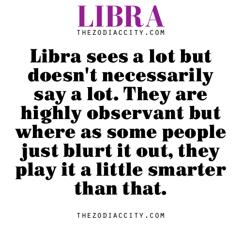 Zodiac Libra facts &#8212; Libra sees a lot but doesn&#8217;t necessarily say a lot. They are highly observant but where as some people just blurt it out, they play it a little smarter than that.
