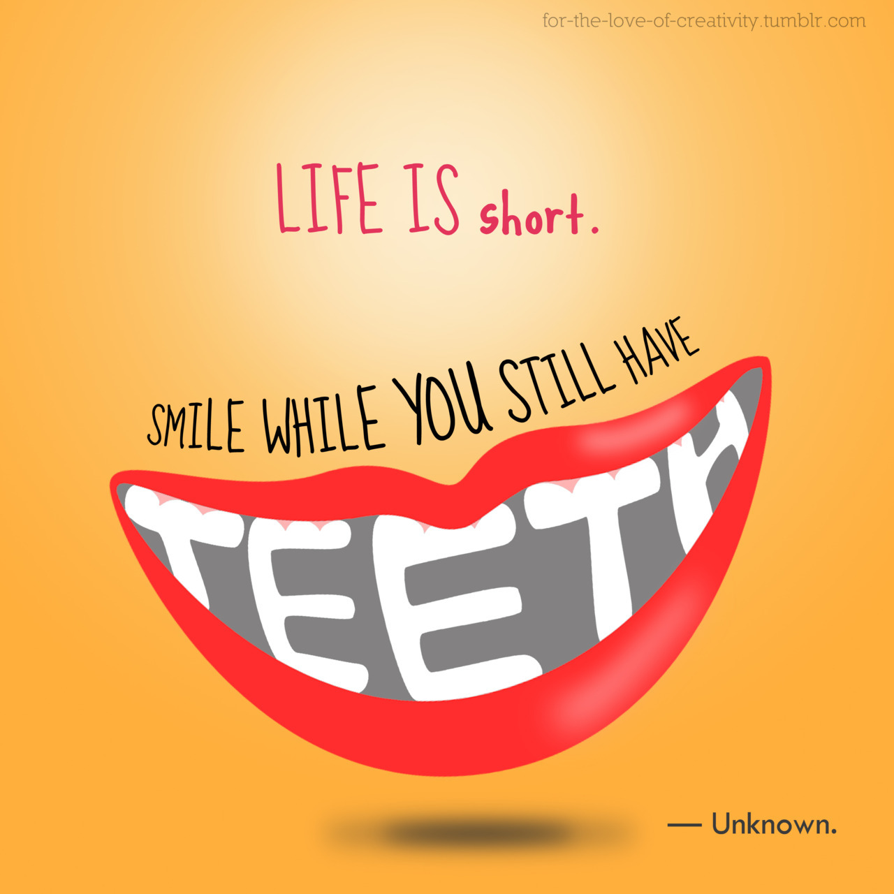 ... :“Life is short, smile while you still have teeth”— Unknown