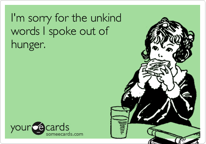 I should send this to Nate hahaha. I&#8217;m always cranky when hungry.