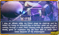 borderlands-confessions:  “I play as Wilhelm while my friend plays as claptrap and he thinks its funny to activate clap in-the-box when we are just running through a zone. Most roaming ends up evolving into a deadly game of explosive tag. We have died
