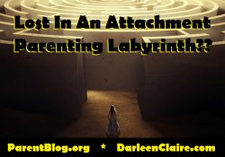 darleenclaire:  Feeling Lost in Labyrinth of Attachment Parenting??? Explore what works with Attachment Parenting … and also learn how Attachment Parenting is a limited partial model that does not address full spectrum of infant and child developmental