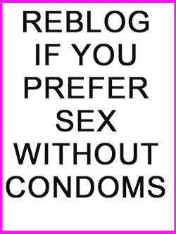 i-want-spankings:  redstil3ttos:  Is there anyone who really prefers sex WITH condoms?  Crazy people. 