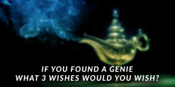 If you found a Genie, what 3 wishes would you wish?basic rules apply: no wishing for more wishes/genies.no do all wishes, like if you want to transform it has to be specific. Think about your fantasies. 
