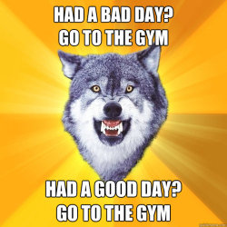 In any situation - go to the gym!!!!!