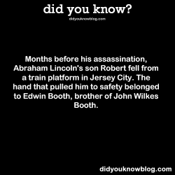did-you-kno:  Months before his assassination, Abraham Lincoln’s son Robert fell from a train platform in Jersey City. The hand that pulled him to safety belonged to Edwin Booth, brother of John Wilkes Booth. Source