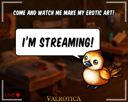 valnoressa:Hey guys!Itâ€™s my first public live stream of me working on my erotic art! Come and jump into the chat nâ€™ stuff if youâ€™re interested in seeing how I work. Iâ€™ll be streaming for a little bit while I work through a commission Iâ€™m current