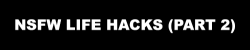 listoflifehacks:  If you like this list of life hacks, follow ListOfLifeHacks for more like it!NSFW Life Hacks Part 1 Here 