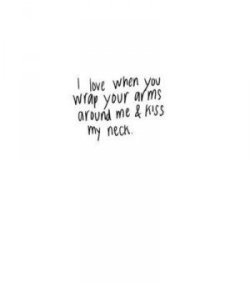 quotes:  I love when you wrap your arms around me &amp; kiss my neck.➵ Follow for more quotes ✔