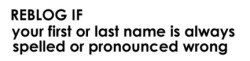 blagdogs-tveiter-tot:  irrel:aloemilk:  My very latin name and last names are always butchered here  My name is not even that weird  Spelled AND pronounced wrong here.