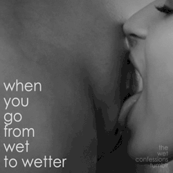 the-wet-confessions:  when you go from wet to wetter
