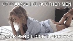 freakden:  Of course I have sex with other men, your tiny pencil dick is useless to me.
