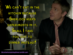 â€œWe canâ€™t eat in the kitchen because Sherlock keeps experiments in it. Shall I take you out to dinner instead?â€