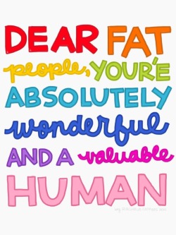 radfatvegan:  Dear Fat People, You’re absolutely wonderful and a valuable human. [Image: Drawing of the above words in bold and cursive, each word is a color in the rainbow.] by Rachele Cateyes 