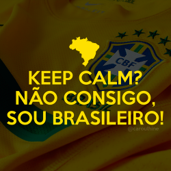 anything-for-youv:  I can’t keep calm, I’m brazilian!
