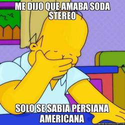 mi-corazon-se-vuelve-delator:  Me dijo que Amaba Soda Stereo Sólo se sabia Persiana Americana  -Homero Simpson 