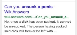 I found this so intriguing I went to Wiki Answers to see the rest of the entry.  No, once a dick has been sucked, it cannot be un-sucked. The person having sucked said dick will forever be left with the stigma of having a dick in, and around, their mouth.