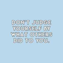sheisrecovering:  Don’t judge yourself by what others did to you.