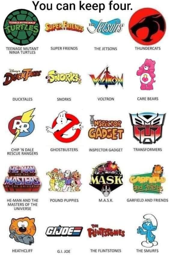 canadianstoner:The four I&rsquo;d keep: TMNT, Thundercats, Garfield and Friends, and The Flintstones  Thunder Cats, Inspector Gadget, Transformers, and He-Man for me!!