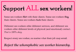 getsuswet:  selinaminx:  naughtytomboy:  That’s right! Sex workers, all kinds of sex workers, make this world a better place; by disrespecting sex workers of any kind, you make it worse.  This needs to be reposted … - SelinaMinx  -Dani