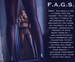 faggotryngendersissification:  OMG!  You really are a junkie for the shame!  You the love the way it feels to be gorgeous, to be aroused by the image of yourself in the mirror…gorgeous &amp; femmed up with heavy make-up….and your pathetic dick