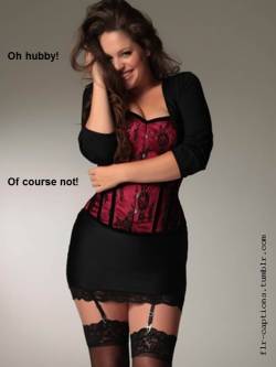 flr-captions:  Oh hubby! Of course not!    | Caption Credit: Uxorious Husband 