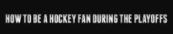 official-nhl:  official-nhl:  Someone asked us recently how to be a proper hockey fan during the NHL playoffs and they start tomorrow! Which makes this extremely important.  So here I am, in gif glory, How to be a Hockey Fan: During the Playoffs  