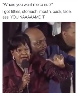 over-weight-luvur:  msdyanicarissa:  trashg0d:  trufflebootybuttercream:  😏   Where’s these kinds of freaks at?  😂😭  They taking it too far 😂😂  Shirley Caesar invites you all to church, make yalls way there Sunday&hellip;.