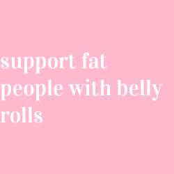 nonbinarypastels: [Image: Three pastel pink color blocks with white text in a vertical row. They read “support fat people with belly rolls” / “support fat people with cellulite” / “support fat people who can’t afford expensive clothes and