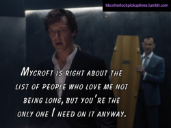 “Mycroft is right about the list of people who love me not being long, but you’re the only one I need on it anyway.”