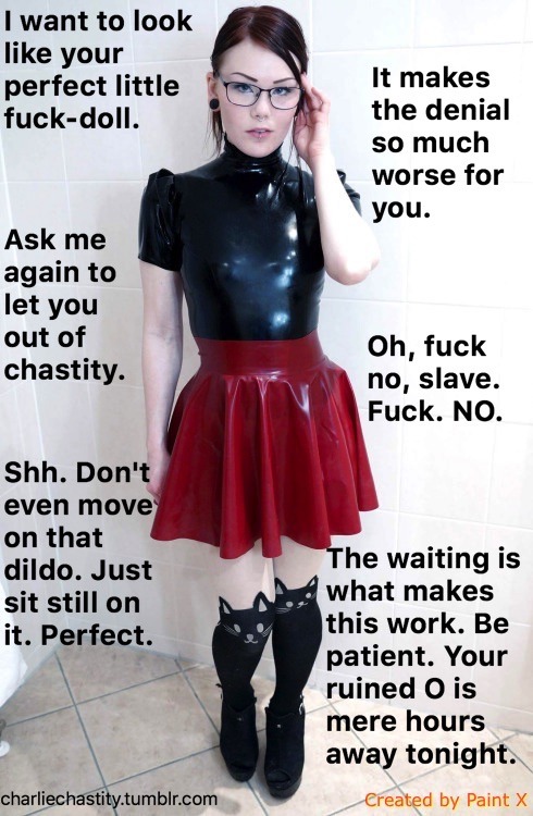 I want to look like your perfect little fuck-doll.It makes the denial so much worse for you.Ask me again to let you out of chastity.Oh, fuck no, slave. Fuck. NO.Shh. Don’t even move on that dildo. Just sit still on it. Perfect.The waiting is what makes