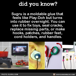 did-you-kno:  Sugru is a moldable glue that feels like Play-Doh but turns into rubber overnight. GIVE IT TO ME NOW.Source