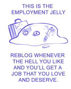folliclemisfits:  zairak:  aspie-bunny:  wowmccartney:  PLEASE EMPLOYMENT JELLY  Not risking it all I want in my life is a job I actually like  Sure why not, I’ll try anything at this point  i have an interview tomorrow!    Please?