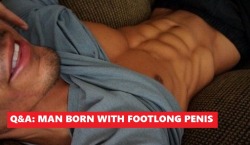 funnyboy86:Man born with massive footlong penis just answered all of your deepest burning questions about life with a big dick. Check out his Q&amp;A here.