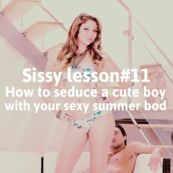 sissyrulez:  Sissy lesson#11: how to seduce a cute boy with your sexy summer bod