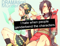 dramaticalmurderconfessions:   I hate when people genderbend the characters. I mean, this is literally the gayest thing, why are you genderbending it? I have no problem with females, don’t get me wrong, I just don’t understand why, of all the series,