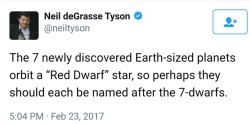 miniar: totally-toasty:  korolevx: good one Neil we’re gonna start an interplanetary war after the aliens discover we named their planet Dopey I propose naming them after Red Dwarf characters - Lister, Rimmer, Cat, Kryten, Holly, Kochanski and Captain