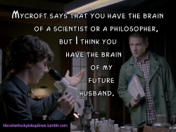 â€œMycroft says that you have the brain of a scientist or a philosopher, but I think you have the brain of my future husband.â€