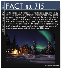 todayifoundout1:  Fact 715: North Korea and Finland are technically separated by only one country. In different circumstances, they could be near “neighbors” if the country in between them, Russia, wasn’t the largest country in the world, with a