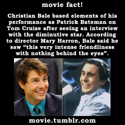 movie:  Christian Bale based elements of his performance as Patrick Bateman on Tom Cruise after seeing an interview with the diminutive star. According to director Mary Harron, Bale said he saw “this very intense friendliness with nothing behind