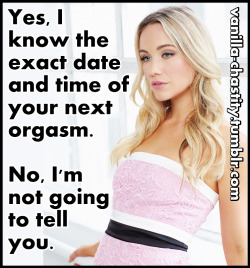 vanilla-chastity:  Yes, I know the exact date and time of your next orgasm.No, I’m not going to tell you.
