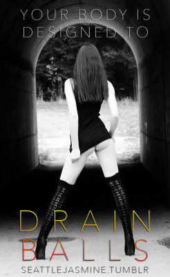 seattlejasmine:  http://seattlejasmine.tumblr.com Your body is designed to drain balls. 