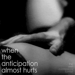 the-wet-confessions:  when the anticipation almost hurts 