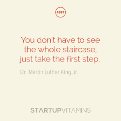 startupvitamins:“You don’t have to see the whole staircase, just take the first step.” - Dr. Martin Luther King Jr. 