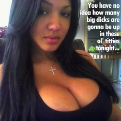 You have no idea how many big dicks are gonna be up in these ol&rsquo; titties tonight&hellip;
