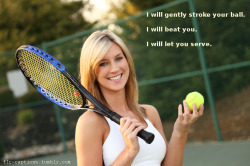 flr-captions:   I will gently stroke your ball. I will beat you. I will let you serve.  Caption Credit: Uxorious Husband   