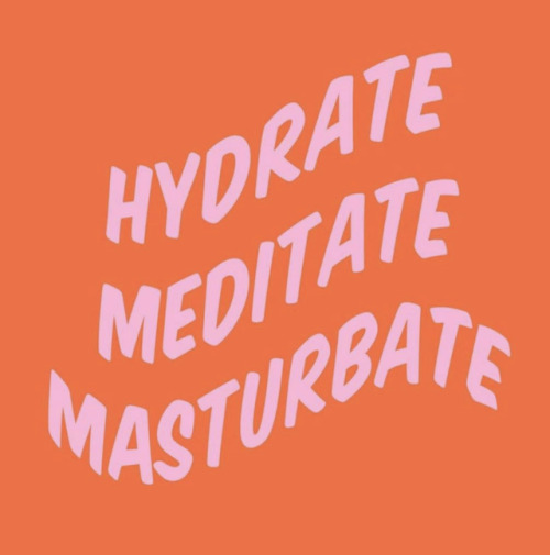Hydrate. Meditate. Masturbate.