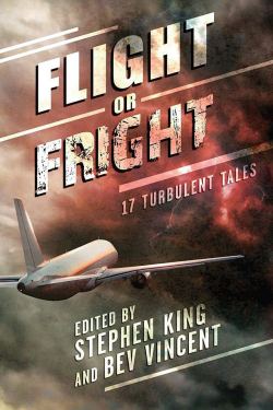 weirdletter: Flight or Fright: 17 Turbolent Tales, edited by Stephen King and Bev Vincent, Cemetery Dance, 2018. Cover art by François Vaillancourt, info: cemeterydance.com. Stephen King hates to fly. Now he and co-editor Bev Vincent would like to share